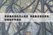 早盘集合竞价怎么卖出  早盘集合竞价卖出价格低于开盘价