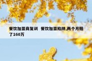 餐饮加盟商复训  餐饮加盟陷阱,两个月赔了160万