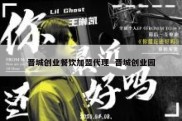 晋城创业餐饮加盟代理  晋城创业园