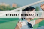 如何做矩阵账号  如何做矩阵账号分析