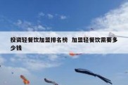 投资轻餐饮加盟排名榜  加盟轻餐饮需要多少钱