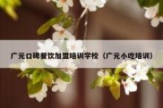 广元口碑餐饮加盟培训学校（广元小吃培训）