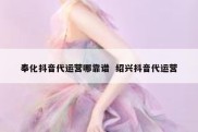 奉化抖音代运营哪靠谱  绍兴抖音代运营