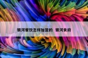 银河餐饮怎样加盟的  银河食府