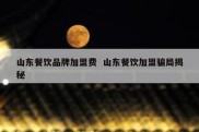 山东餐饮品牌加盟费  山东餐饮加盟骗局揭秘