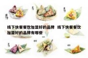 线下快餐餐饮加盟好的品牌  线下快餐餐饮加盟好的品牌有哪些