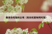 做竞价托管的公司（竞价托管如何托管）