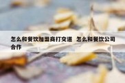 怎么和餐饮加盟商打交道  怎么和餐饮公司合作