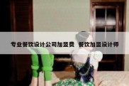 专业餐饮设计公司加盟费  餐饮加盟设计师