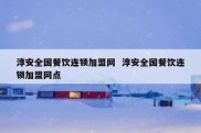 淳安全国餐饮连锁加盟网  淳安全国餐饮连锁加盟网点