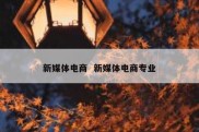 新媒体电商  新媒体电商专业