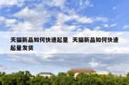 天猫新品如何快速起量  天猫新品如何快速起量发货