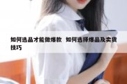 如何选品才能做爆款  如何选择爆品及卖货技巧