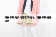 锡林郭勒竞价托管公司地址  锡林郭勒招标公告