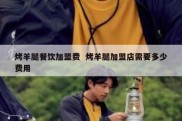 烤羊腿餐饮加盟费  烤羊腿加盟店需要多少费用
