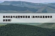 泉州抖音代运营哪家靠谱（泉州抖音直播带货创业园）
