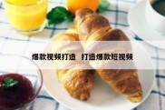 爆款视频打造  打造爆款短视频