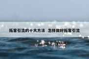 拓客引流的十大方法  怎样做好拓客引流