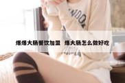 爆爆大肠餐饮加盟  爆大肠怎么做好吃