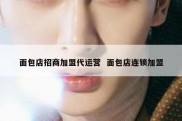 面包店招商加盟代运营  面包店连锁加盟