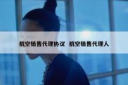 航空销售代理协议  航空销售代理人