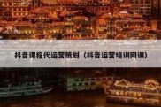 抖音课程代运营策划（抖音运营培训网课）