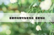喜聚烘培餐饮加盟电话  喜聚饭店