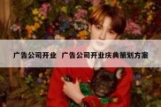 广告公司开业  广告公司开业庆典策划方案
