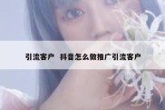引流客户  抖音怎么做推广引流客户