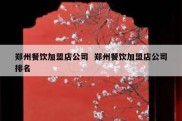 郑州餐饮加盟店公司  郑州餐饮加盟店公司排名