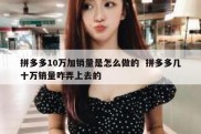 拼多多10万加销量是怎么做的  拼多多几十万销量咋弄上去的