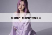 短剧推广  短剧推广授权平台