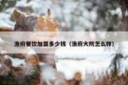 渔府餐饮加盟多少钱（渔府大院怎么样）