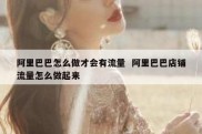 阿里巴巴怎么做才会有流量  阿里巴巴店铺流量怎么做起来