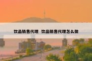 饮品销售代理  饮品销售代理怎么做