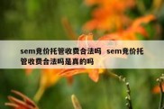 sem竞价托管收费合法吗  sem竞价托管收费合法吗是真的吗