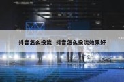 抖音怎么投流  抖音怎么投流效果好