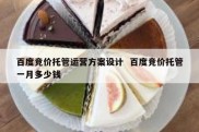 百度竞价托管运营方案设计  百度竞价托管一月多少钱