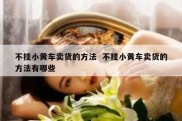 不挂小黄车卖货的方法  不挂小黄车卖货的方法有哪些