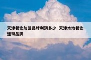 天津餐饮加盟品牌利润多少  天津本地餐饮连锁品牌