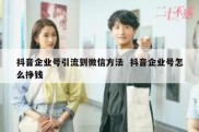 抖音企业号引流到微信方法  抖音企业号怎么挣钱