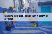 淘宝店铺怎么运营  淘宝店铺怎么运营才能有订单呢