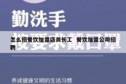 怎么招餐饮加盟店员长工  餐饮加盟公司招聘