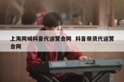 上海同城抖音代运营合同  抖音带货代运营合同