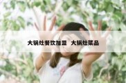 大锅灶餐饮加盟  大锅灶菜品