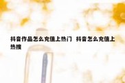 抖音作品怎么充值上热门  抖音怎么充值上热搜