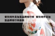 餐饮纯外卖加盟品牌排行榜  餐饮纯外卖加盟品牌排行榜最新