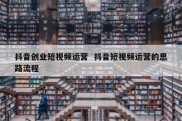 抖音创业短视频运营  抖音短视频运营的思路流程