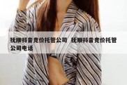 抚顺抖音竞价托管公司  抚顺抖音竞价托管公司电话