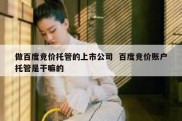 做百度竞价托管的上市公司  百度竞价账户托管是干嘛的